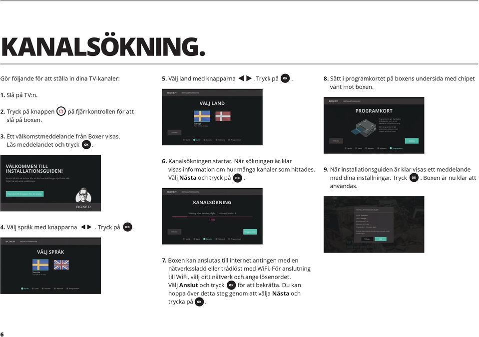 När sökningen är klar visas information om hur många kanaler som hittades. Välj Nästa och tryck på. 9. När installationsguiden är klar visas ett meddelande med dina inställningar. Tryck.