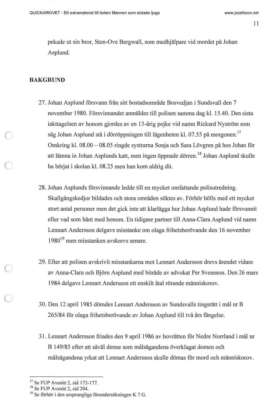 Den sista iakttagelsen av honom gjordes av en 13-årig pojke vid namn Rickard Nyström som såg Johan Asplund stå i dörröppningen tilllägenheten kl. 07.55 på morgonen. 17 Omkring kl. 08.00-08.
