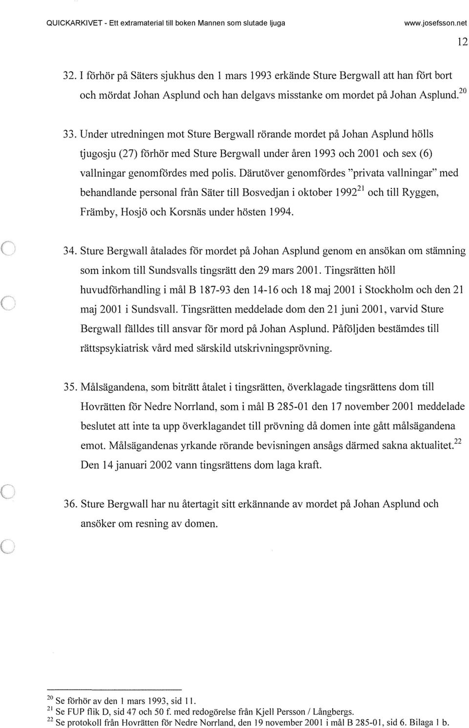 Därutöver genomfördes "privata vallningar" med behandlande personal från Säter till Bosvedjan i oktober 1992 21 och till Ryggen, Främby, Hosjö och Korsnäs under hösten 1994. 34.