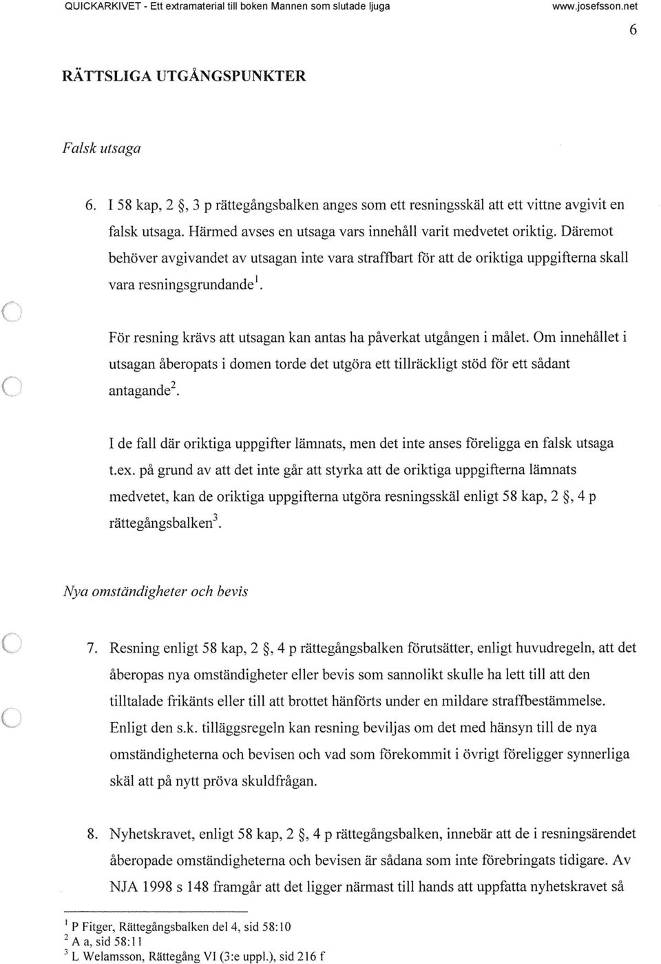 Däremot behöver avgivaodet av utsagan inte vara straffbart för att de oriktiga uppgifterna skall vara resningsgrundande 1 För resning krävs att utsagan kan antas ha påverkat utgången i målet.
