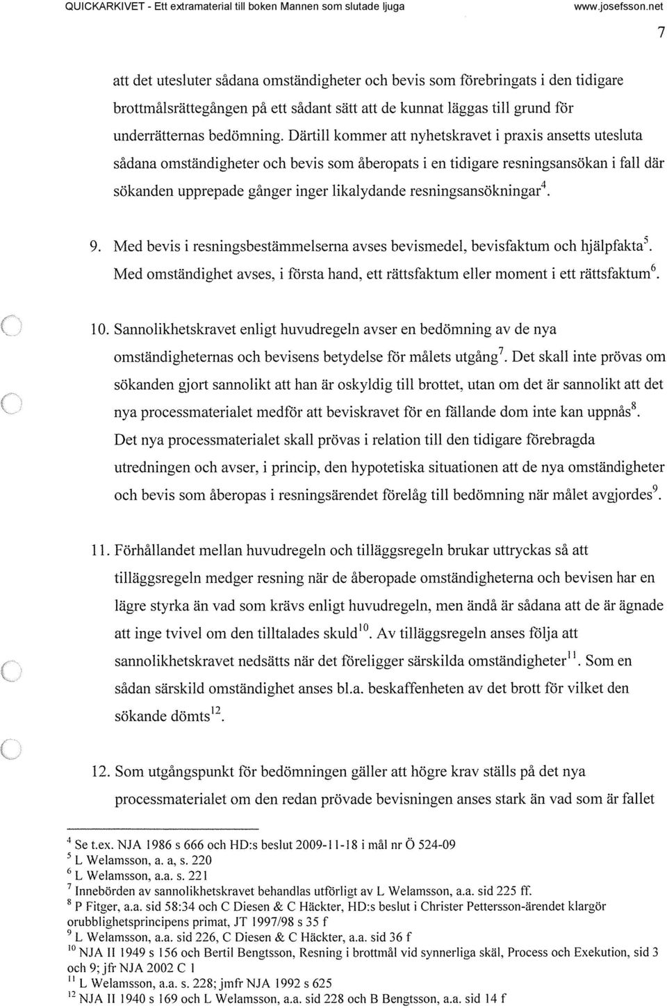 resningsansökningar 4. 9. Med bevis i resningsbestämmelserna avses bevismedel, bevisfaktum och hjälpfakta 5. Med omständighet avses, i första hand, ett rättsfaktum eller moment i ett rättsfaktum 6.