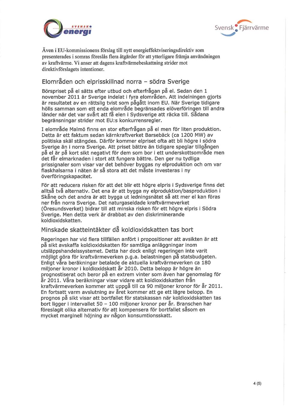 Elområden och elprisskillnad norra - södra Sverige Börspriset på el sätts efter utbud och efterfrågan på el. Sedan den 1 november 2011 är Sverige indelat i fyra elområden.