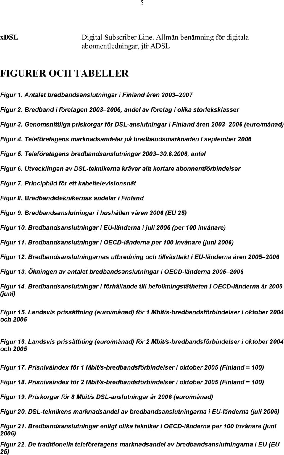 Teleföretagens marknadsandelar på bredbandsmarknaden i september 2006 Figur 5. Teleföretagens bredbandsanslutningar 2003 30.6.2006, antal Figur 6.