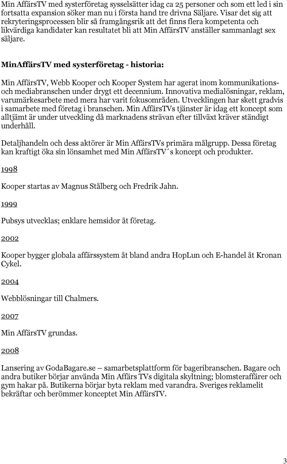 MinAffärsTV med systerföretag - historia: Min AffärsTV, Webb Kooper och Kooper System har agerat inom kommunikationsoch mediabranschen under drygt ett decennium.