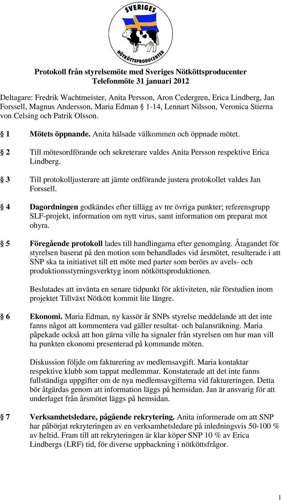 2 Till mötesordförande och sekreterare valdes Anita Persson respektive Erica Lindberg. 3 Till protokolljusterare att jämte ordförande justera protokollet valdes Jan Forssell.