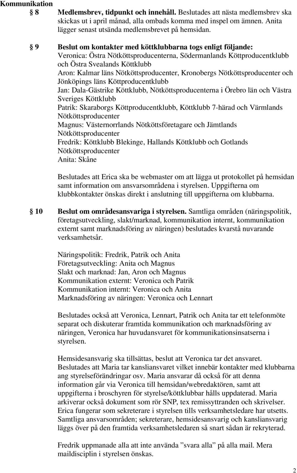 9 Beslut om kontakter med köttklubbarna togs enligt följande: Veronica: Östra na, Södermanlands Köttproducentklubb och Östra Svealands Köttklubb Aron: Kalmar läns, Kronobergs och Jönköpings läns