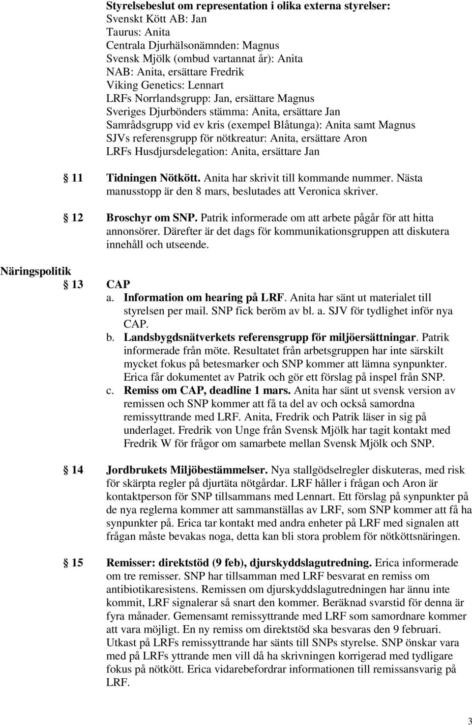 för nötkreatur: Anita, ersättare Aron LRFs Husdjursdelegation: Anita, ersättare Jan 11 Tidningen Nötkött. Anita har skrivit till kommande nummer.