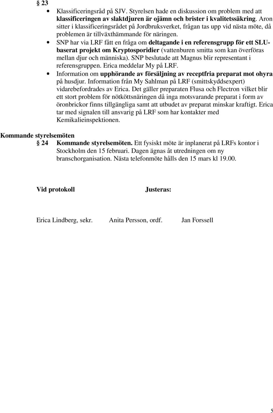 SNP har via LRF fått en fråga om deltagande i en referensgrupp för ett SLUbaserat projekt om Kryptosporidier (vattenburen smitta som kan överföras mellan djur och människa).