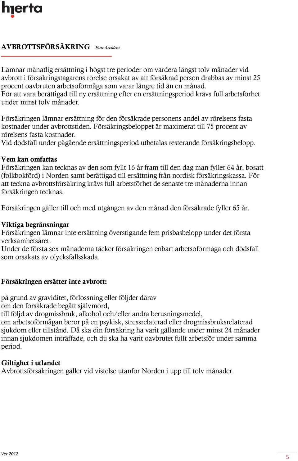 Försäkringen lämnar ersättning för den försäkrade personens andel av rörelsens fasta kostnader under avbrottstiden. Försäkringsbeloppet är maximerat till 75 procent av rörelsens fasta kostnader.