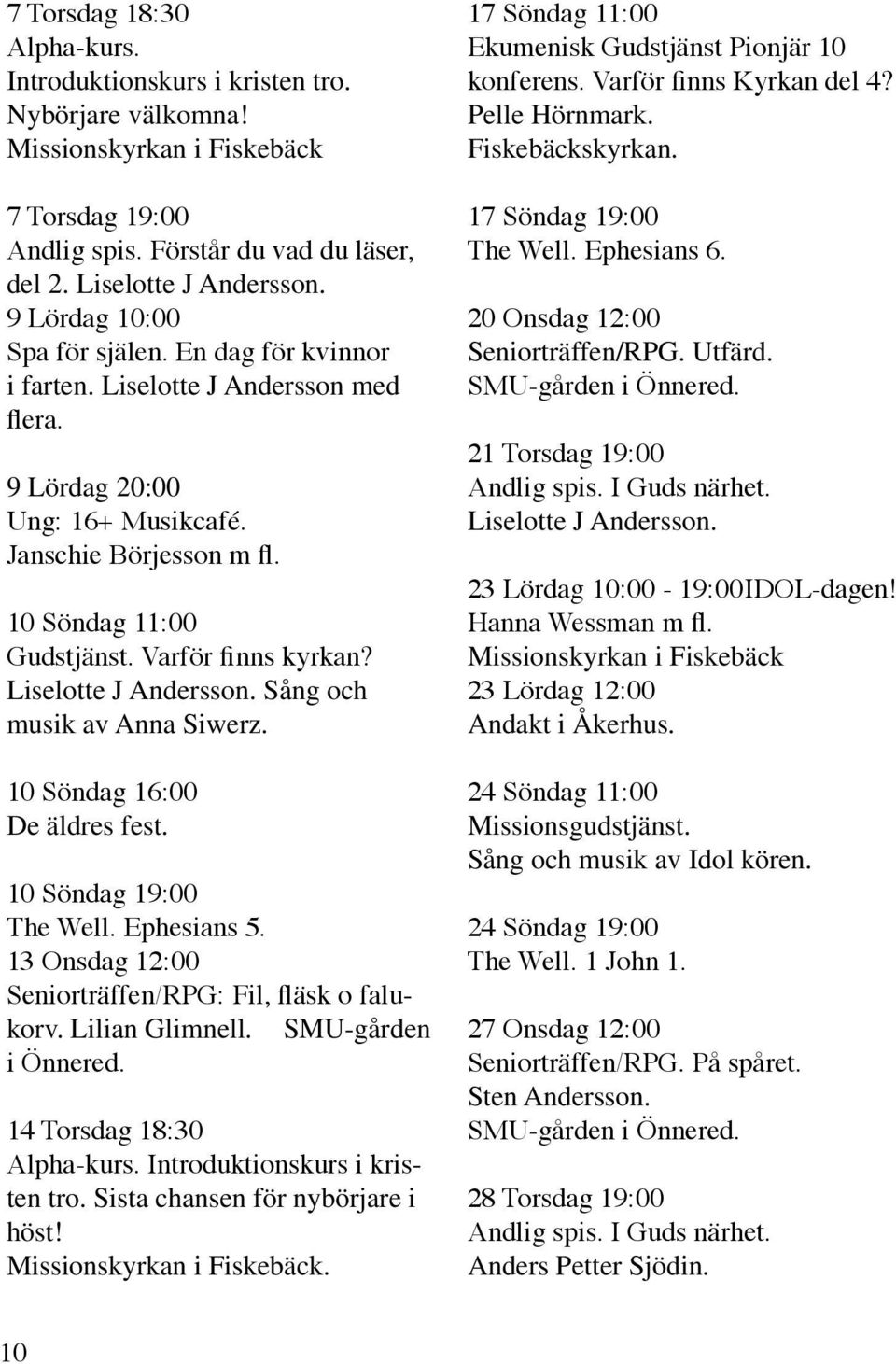 Varför finns kyrkan? Liselotte J Andersson. Sång och musik av Anna Siwerz. 10 Söndag 16:00 De äldres fest. 10 Söndag 19:00 The Well. Ephesians 5.