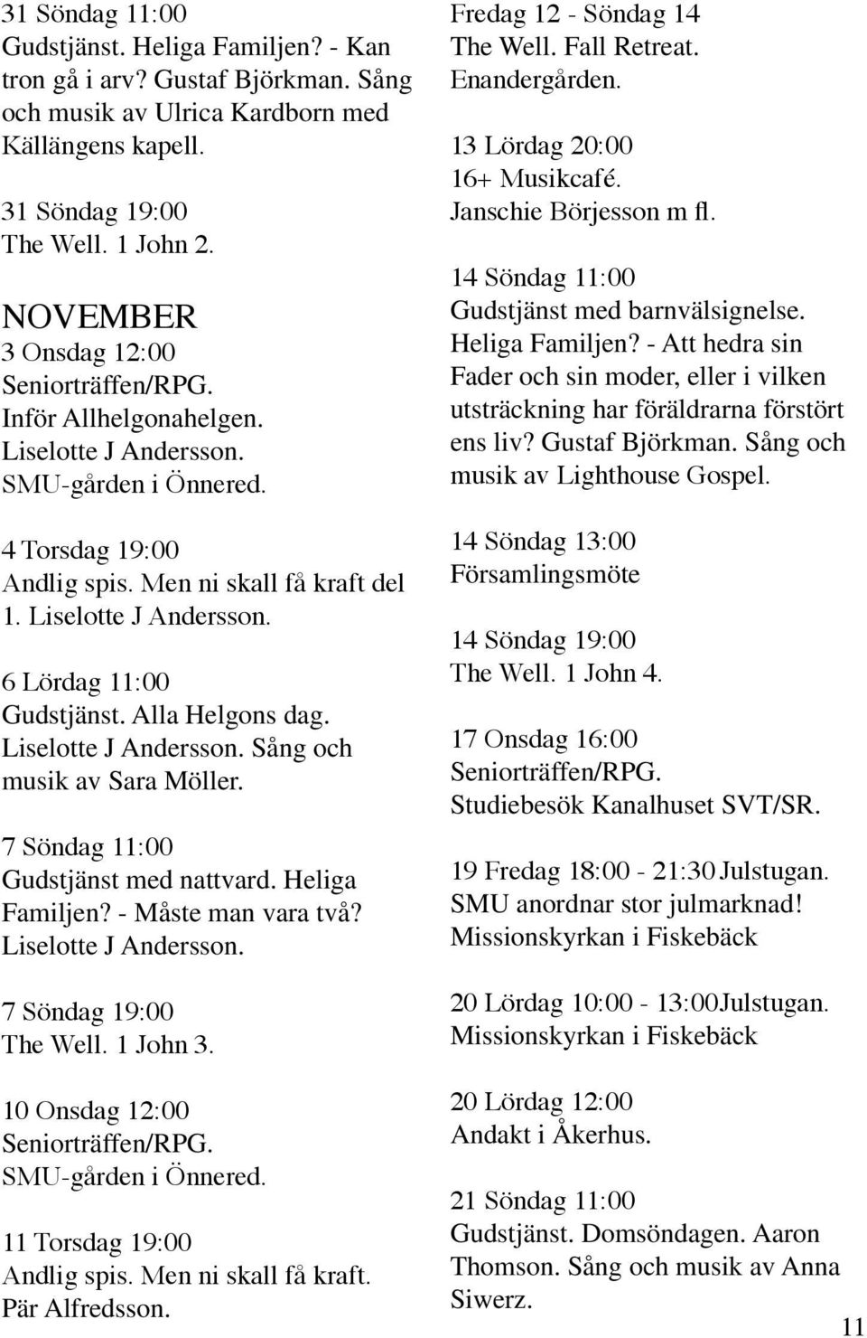 Alla Helgons dag. Liselotte J Andersson. Sång och musik av Sara Möller. 7 Söndag 11:00 Gudstjänst med nattvard. Heliga Familjen? - Måste man vara två? Liselotte J Andersson. 7 Söndag 19:00 The Well.