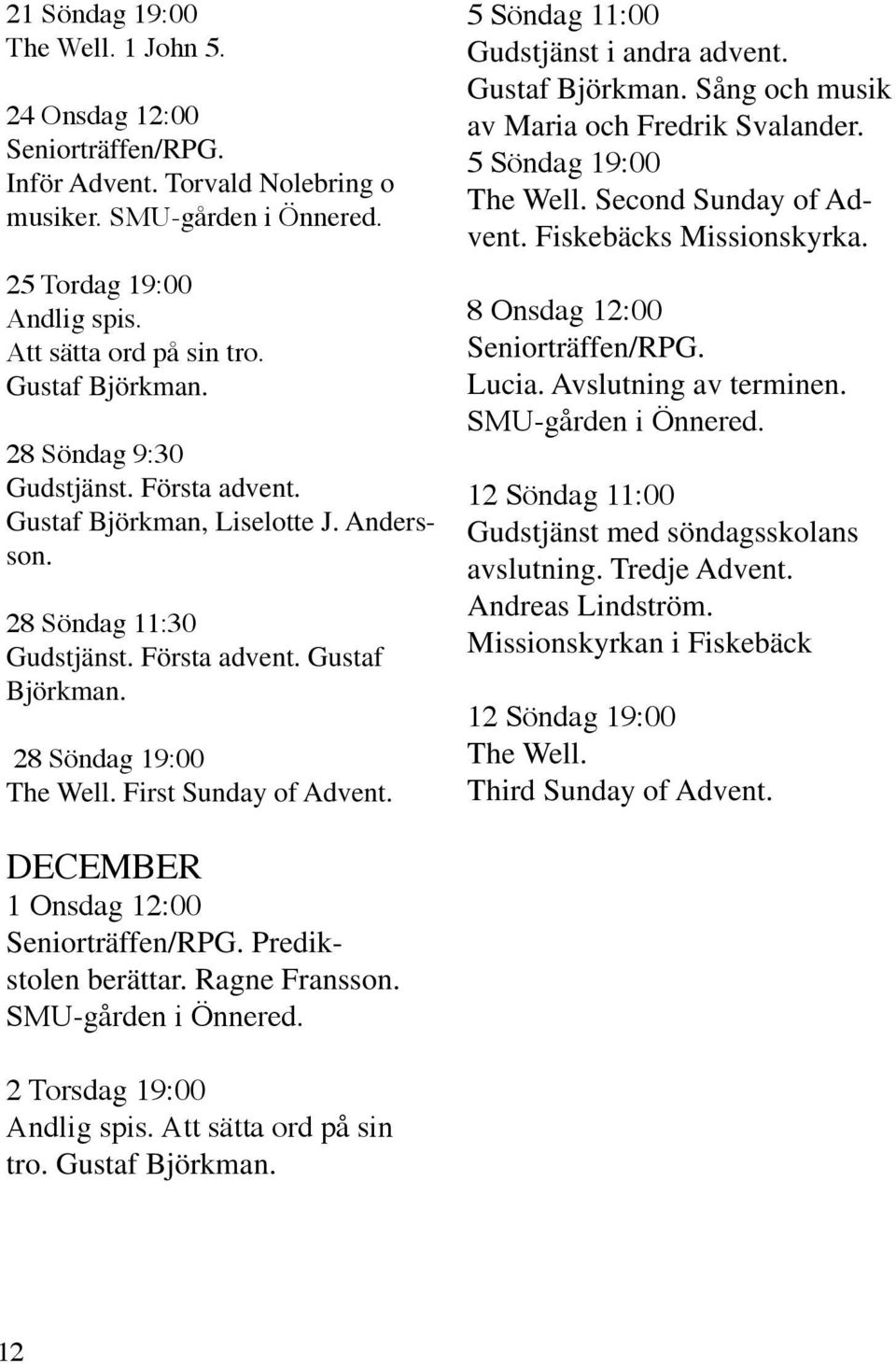First Sunday of Advent. 5 Söndag 11:00 Gudstjänst i andra advent. Gustaf Björkman. Sång och musik av Maria och Fredrik Svalander. 5 Söndag 19:00 The Well. Second Sunday of Advent.