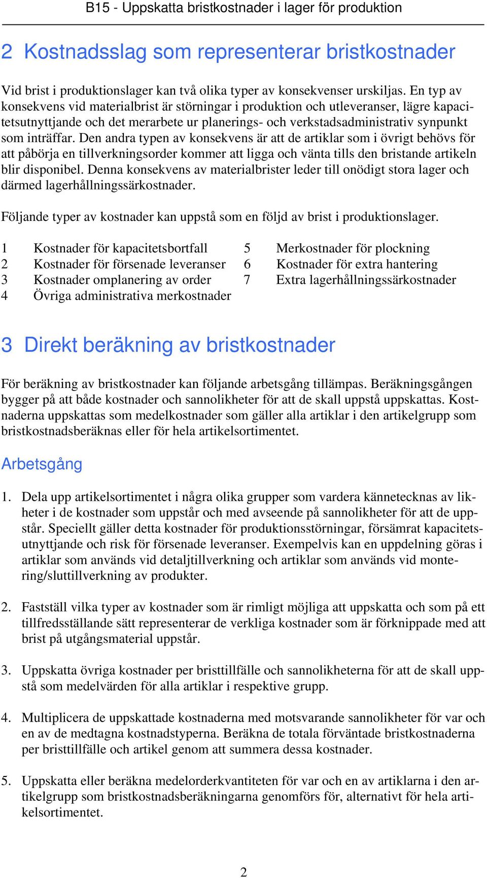 Den andra typen av konsekvens är att de artiklar som i övrigt behövs för att påbörja en tillverkningsorder kommer att ligga och vänta tills den bristande artikeln blir disponibel.