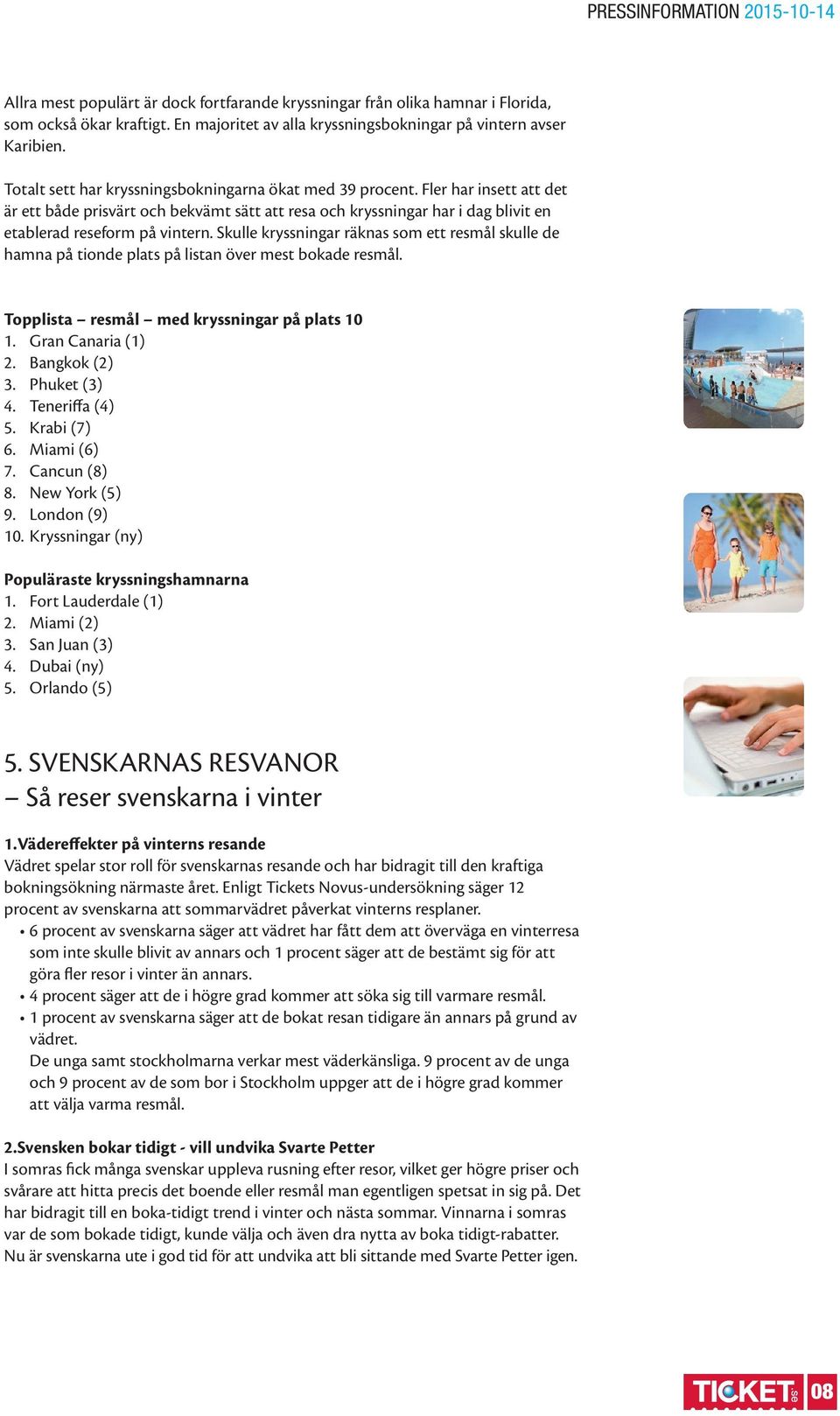 Skulle kryssningar räknas som ett resmål skulle de hamna på tionde plats på listan över mest bokade resmål. Topplista resmål med kryssningar på plats 10 2. Bangkok (2) 3. Phuket (3) 4.