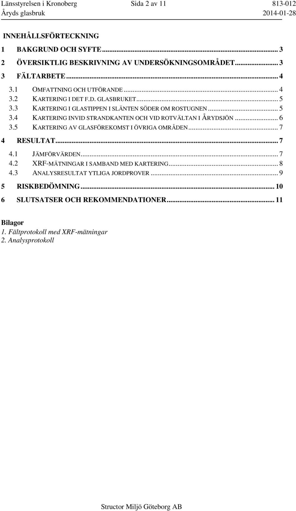 .. 6 3.5 KARTERING AV GLASFÖREKOMST I ÖVRIGA OMRÅDEN... 7 4 RESULTAT... 7 4.1 JÄMFÖRVÄRDEN... 7 4.2 XRF-MÄTNINGAR I SAMBAND MED KARTERING... 8 4.