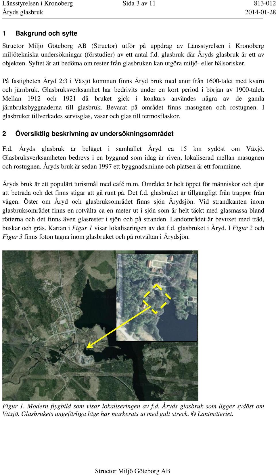 På fastigheten Åryd 2:3 i Växjö kommun finns Åryd bruk med anor från 1600-talet med kvarn och järnbruk. Glasbruksverksamhet har bedrivits under en kort period i början av 1900-talet.