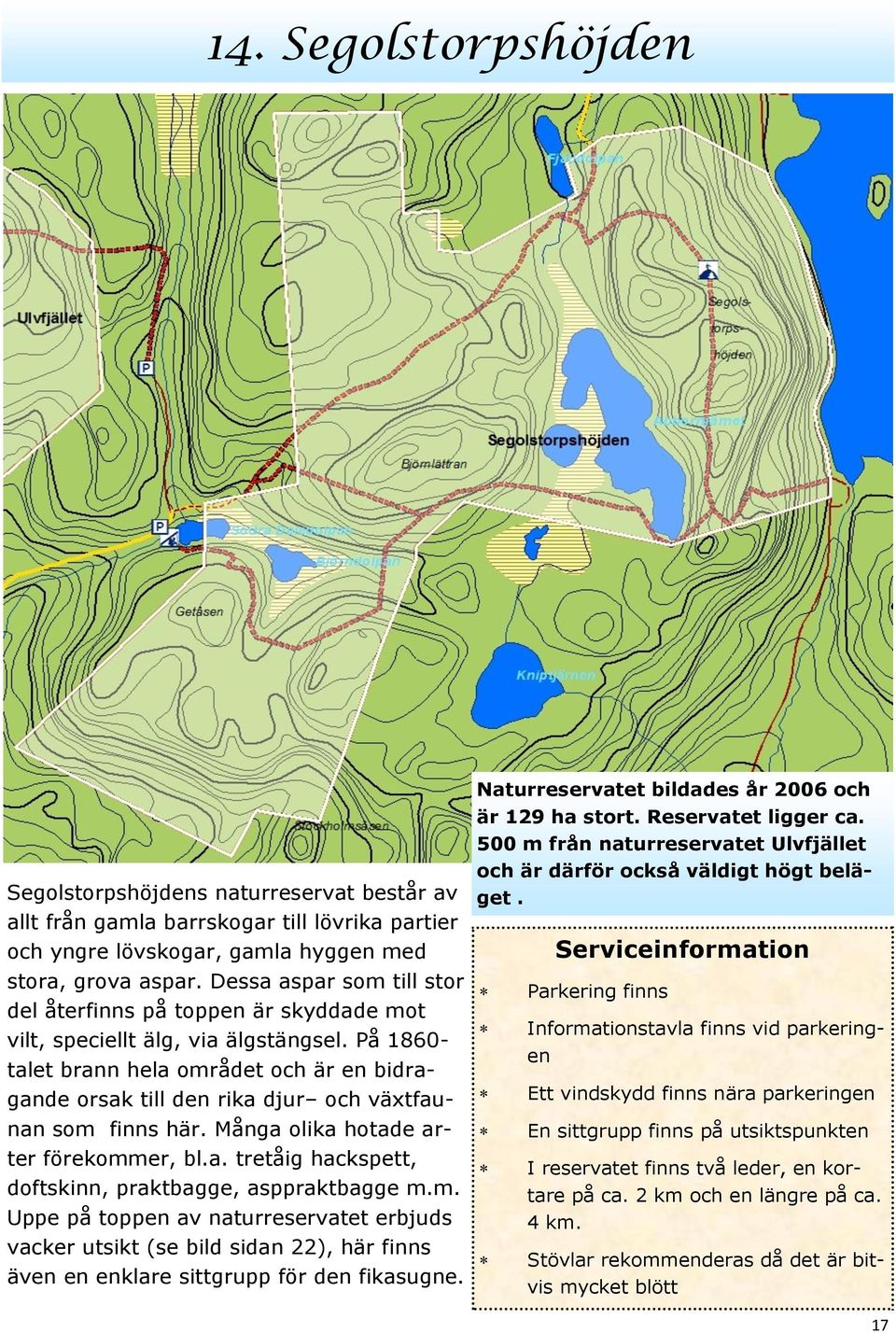 På 1860- talet brann hela området och är en bidragande orsak till den rika djur och växtfaunan som finns här. Många olika hotade arter förekommer, bl.a. tretåig hackspett, doftskinn, praktbagge, asppraktbagge m.