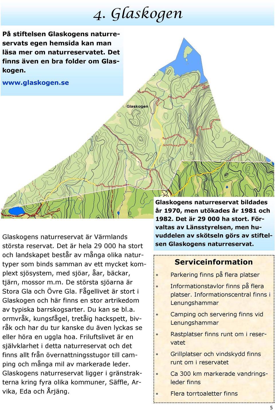 Det är hela 29 000 ha stort och landskapet består av många olika naturtyper som binds samman av ett mycket komplext sjösystem, med sjöar, åar, bäckar, tjärn, mossor m.m. De största sjöarna är Stora Gla och Övre Gla.