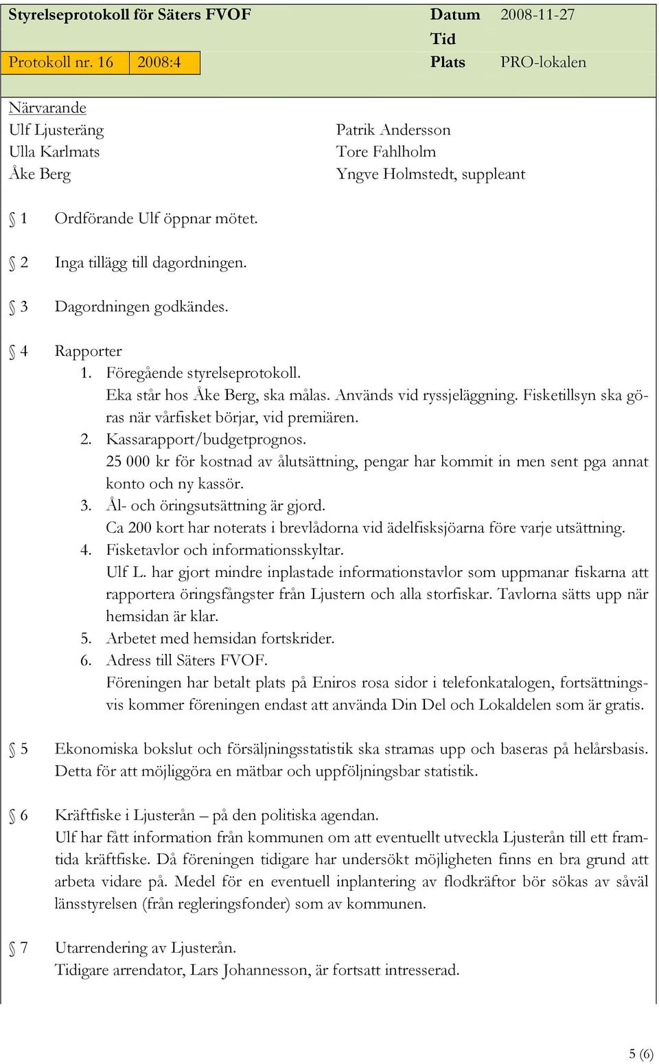 25 000 kr för kostnad av ålutsättning, pengar har kommit in men sent pga annat konto och ny kassör. 3. Ål- och öringsutsättning är gjord.