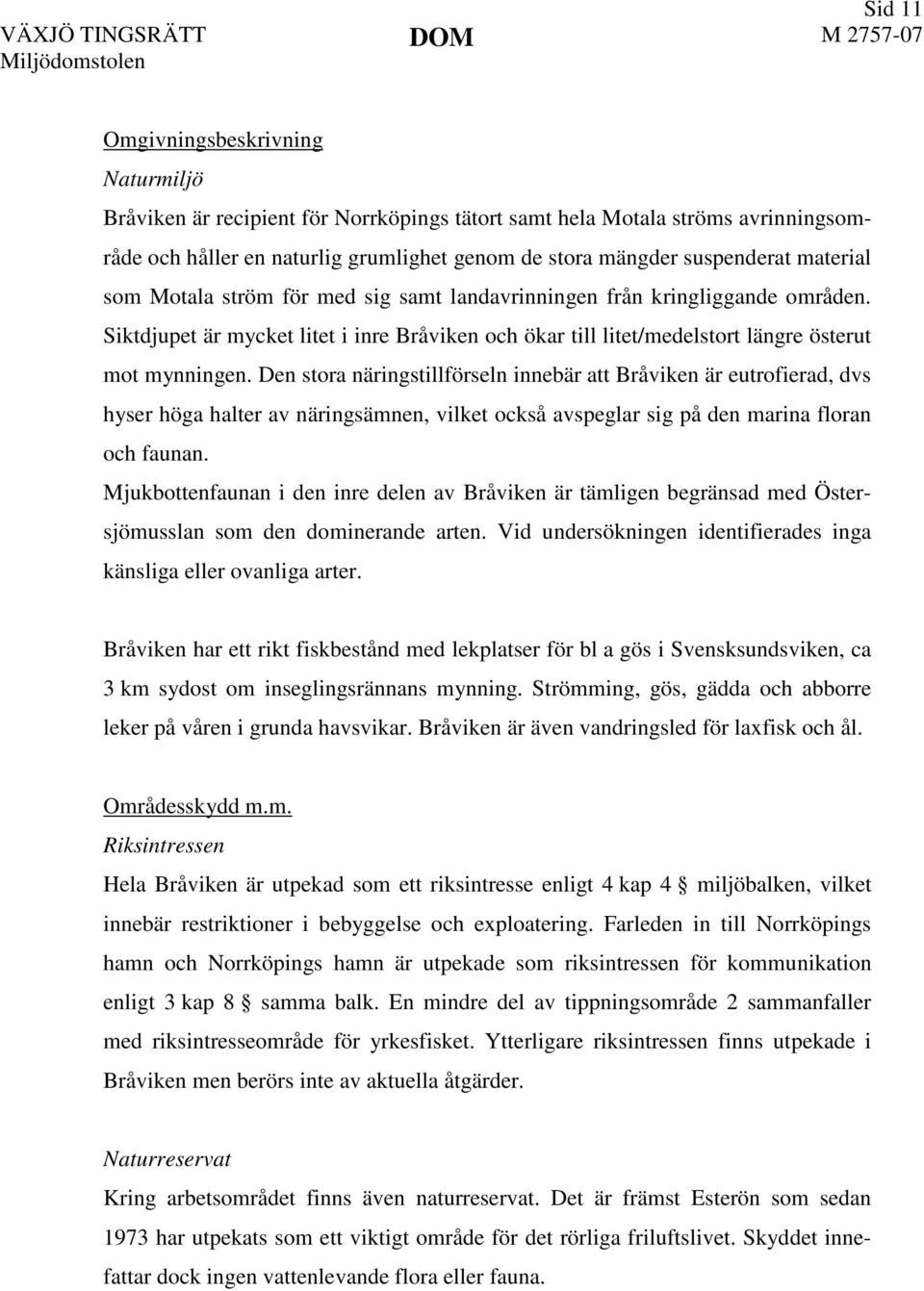 Den stora näringstillförseln innebär att Bråviken är eutrofierad, dvs hyser höga halter av näringsämnen, vilket också avspeglar sig på den marina floran och faunan.