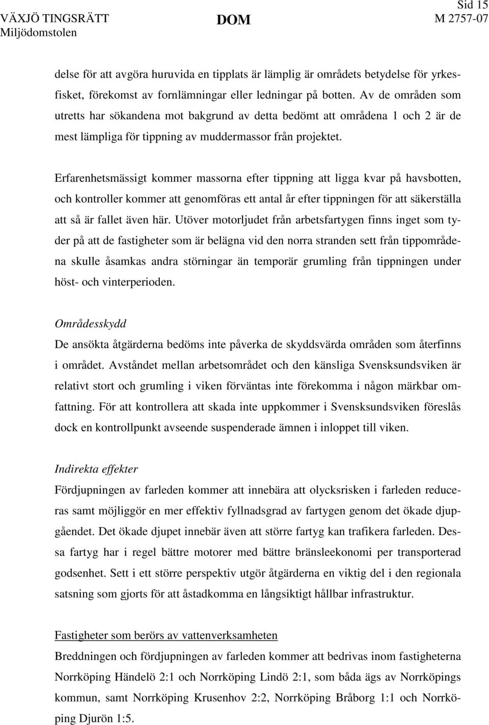 Erfarenhetsmässigt kommer massorna efter tippning att ligga kvar på havsbotten, och kontroller kommer att genomföras ett antal år efter tippningen för att säkerställa att så är fallet även här.