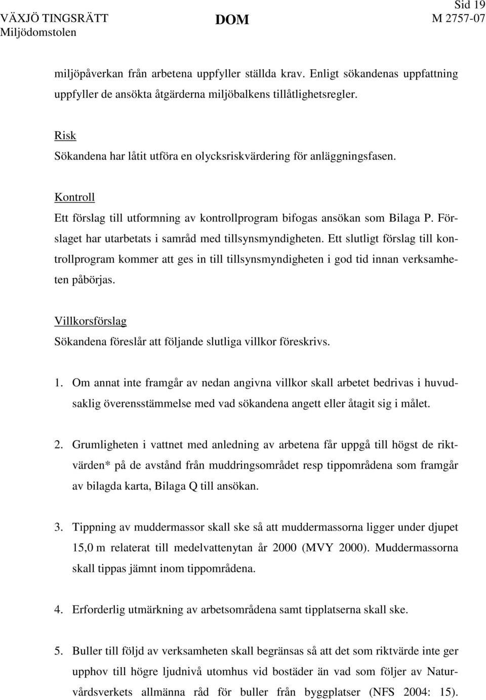 Förslaget har utarbetats i samråd med tillsynsmyndigheten. Ett slutligt förslag till kontrollprogram kommer att ges in till tillsynsmyndigheten i god tid innan verksamheten påbörjas.