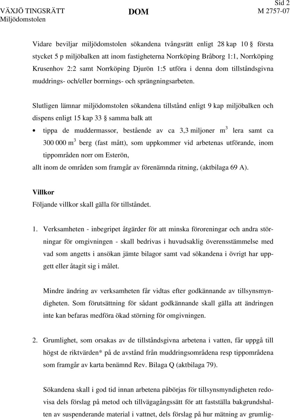Slutligen lämnar miljödomstolen sökandena tillstånd enligt 9 kap miljöbalken och dispens enligt 15 kap 33 samma balk att tippa de muddermassor, bestående av ca 3,3 miljoner m 3 lera samt ca 300 000 m
