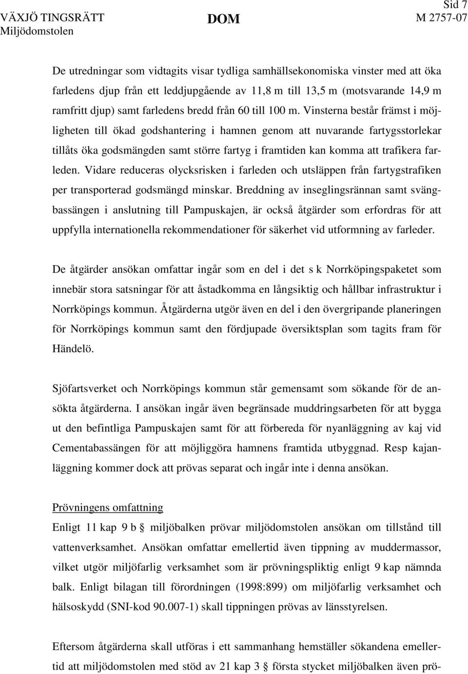 Vinsterna består främst i möjligheten till ökad godshantering i hamnen genom att nuvarande fartygsstorlekar tillåts öka godsmängden samt större fartyg i framtiden kan komma att trafikera farleden.