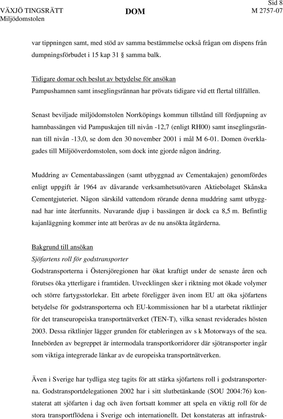 Senast beviljade miljödomstolen Norrköpings kommun tillstånd till fördjupning av hamnbassängen vid Pampuskajen till nivån -12,7 (enligt RH00) samt inseglingsrännan till nivån -13,0, se dom den 30