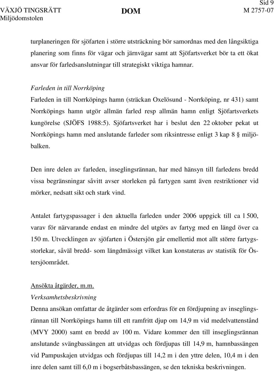 Farleden in till Norrköping Farleden in till Norrköpings hamn (sträckan Oxelösund - Norrköping, nr 431) samt Norrköpings hamn utgör allmän farled resp allmän hamn enligt Sjöfartsverkets kungörelse