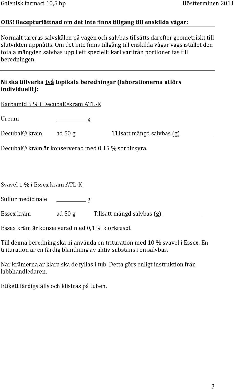 Ni ska tillverka två topikala beredningar (laborationerna utförs individuellt): Karbamid 5 % i Decubal kräm ATL-K Ureum g Decubal kräm ad 50 g Tillsatt mängd salvbas (g) Decubal kräm är konserverad