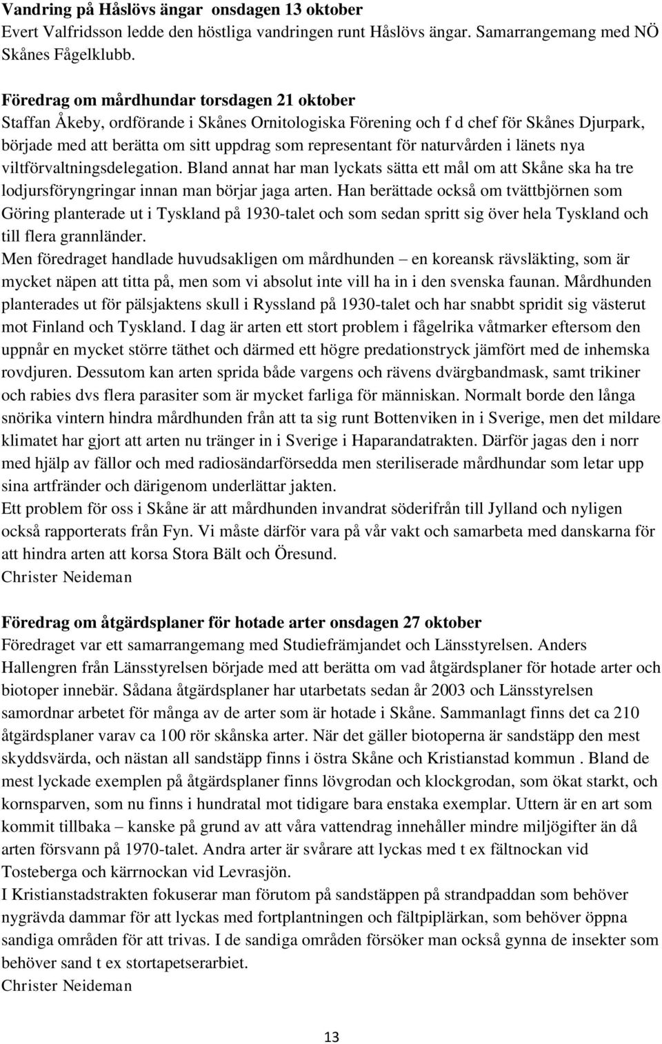naturvården i länets nya viltförvaltningsdelegation. Bland annat har man lyckats sätta ett mål om att Skåne ska ha tre lodjursföryngringar innan man börjar jaga arten.