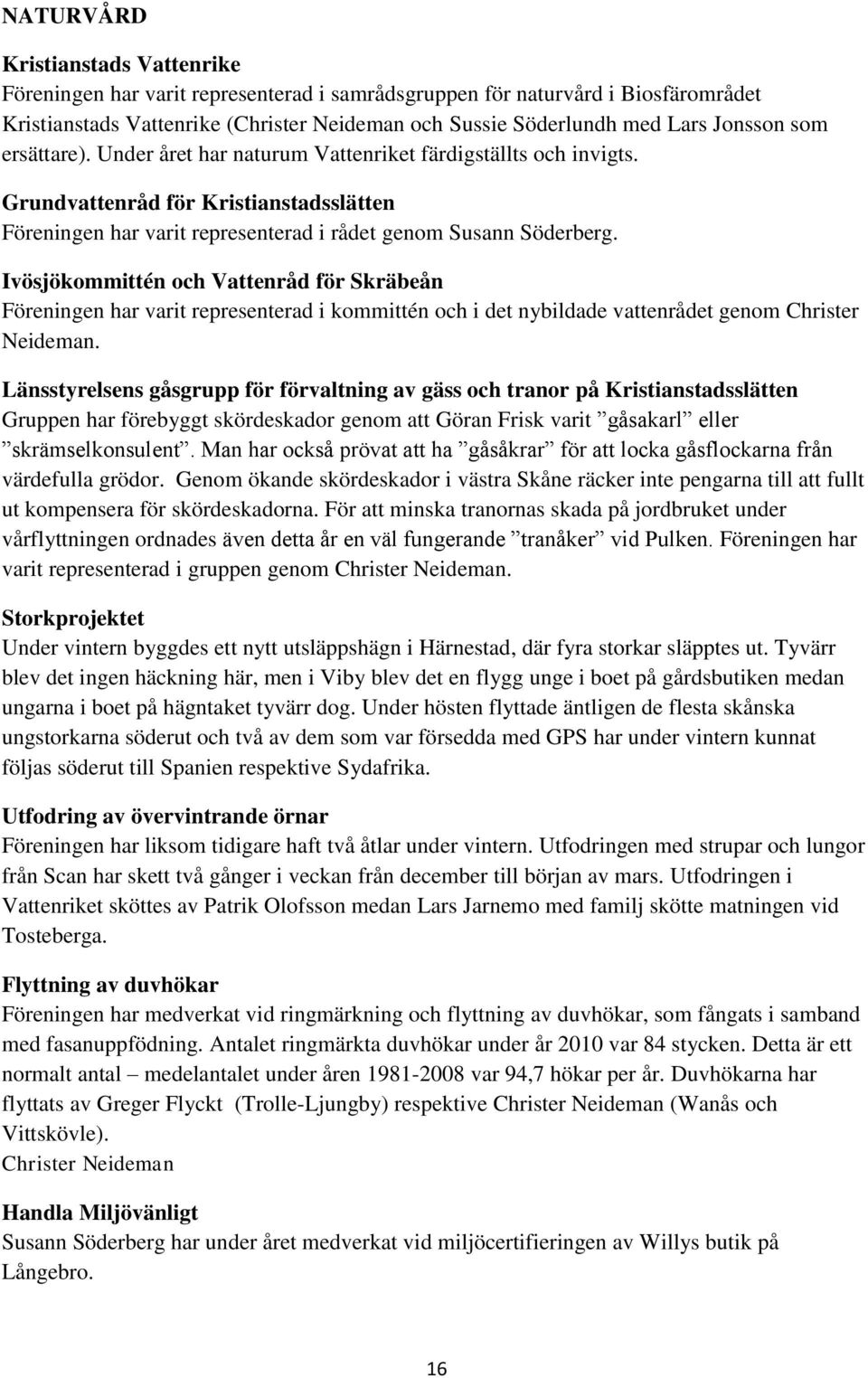 Ivösjökommittén och Vattenråd för Skräbeån Föreningen har varit representerad i kommittén och i det nybildade vattenrådet genom Christer Neideman.