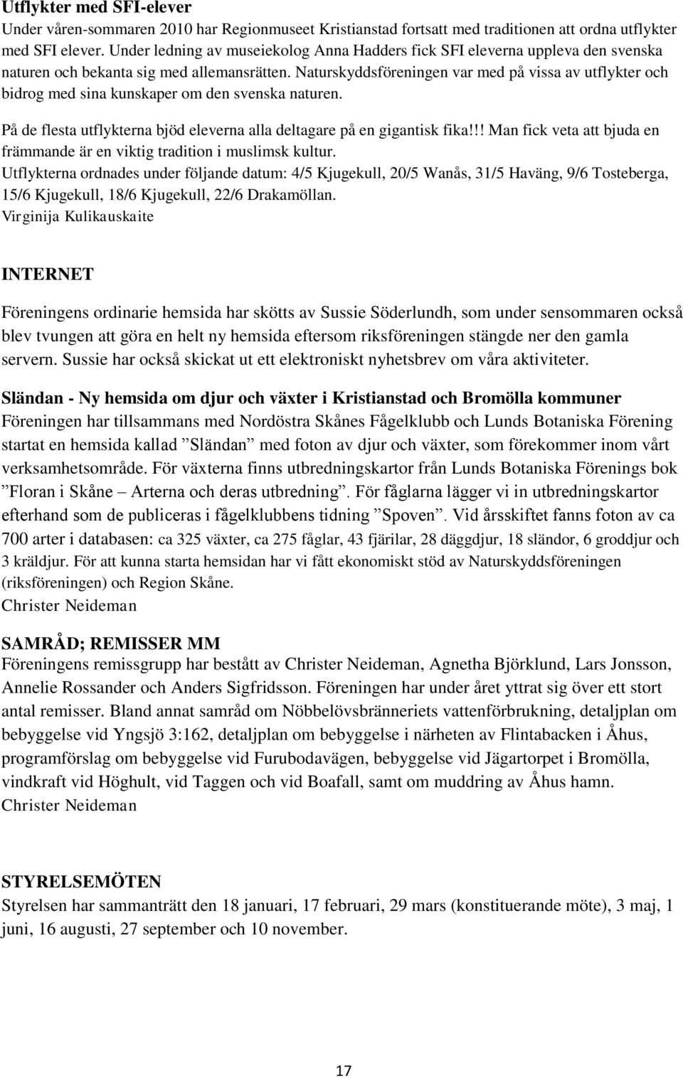 Naturskyddsföreningen var med på vissa av utflykter och bidrog med sina kunskaper om den svenska naturen. På de flesta utflykterna bjöd eleverna alla deltagare på en gigantisk fika!