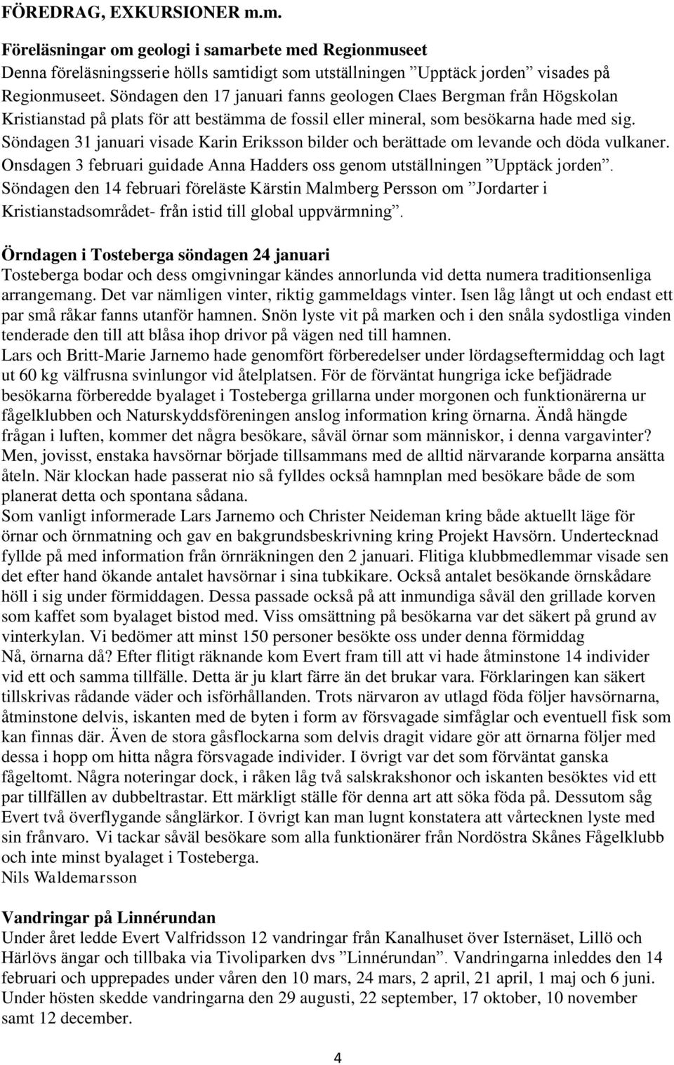 Söndagen 31 januari visade Karin Eriksson bilder och berättade om levande och döda vulkaner. Onsdagen 3 februari guidade Anna Hadders oss genom utställningen Upptäck jorden.