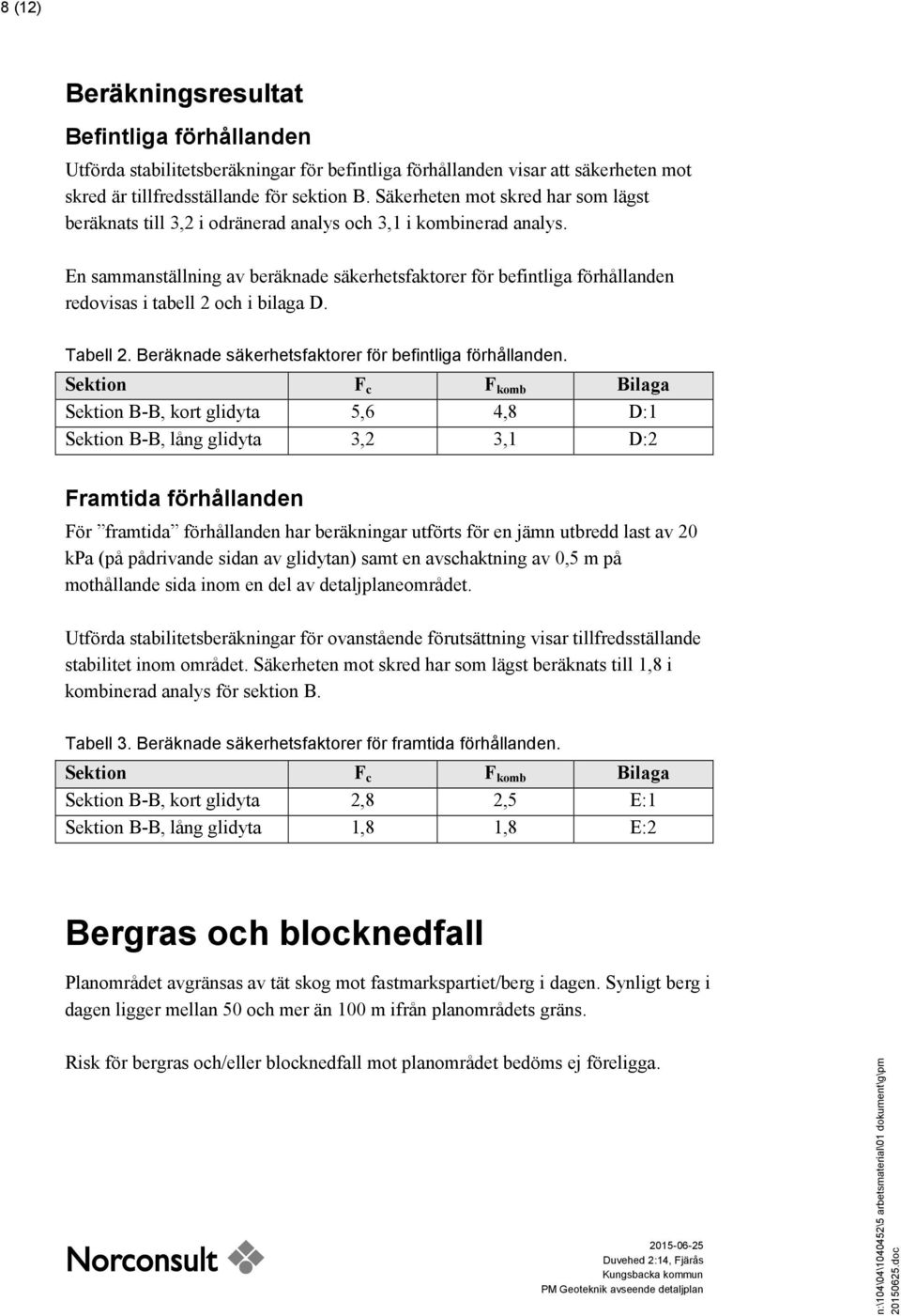 En sammanställning av beräknade säkerhetsfaktorer för befintliga förhållanden redovisas i tabell 2 och i bilaga D. Tabell 2. Beräknade säkerhetsfaktorer för befintliga förhållanden.