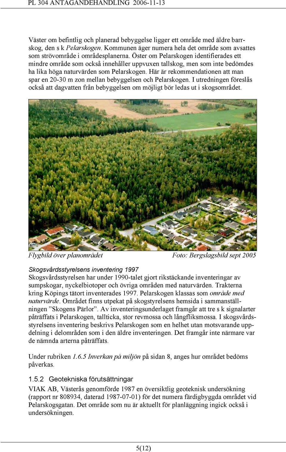 Här är rekommendationen att man spar en 20-30 m zon mellan bebyggelsen och Pelarskogen. I utredningen föreslås också att dagvatten från bebyggelsen om möjligt bör ledas ut i skogsområdet.