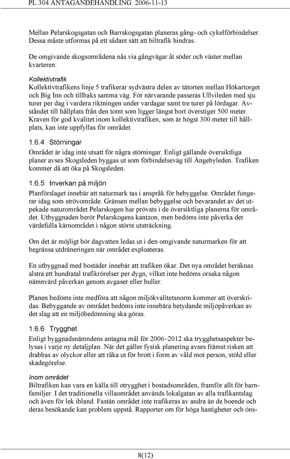 Kollektivtrafik Kollektivtrafikens linje 5 trafikerar sydvästra delen av tätorten mellan Hökartorget och Big Inn och tillbaks samma väg.