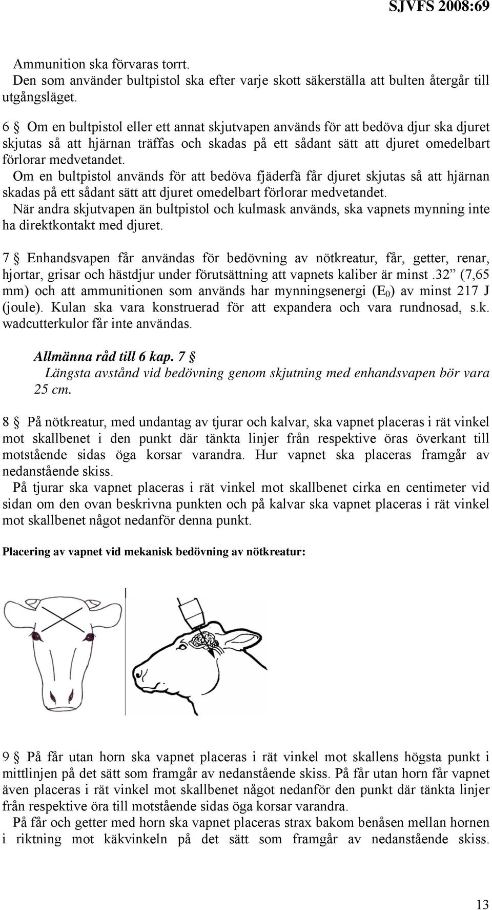 Om en bultpistol används för att bedöva fjäderfä får djuret skjutas så att hjärnan skadas på ett sådant sätt att djuret omedelbart förlorar medvetandet.