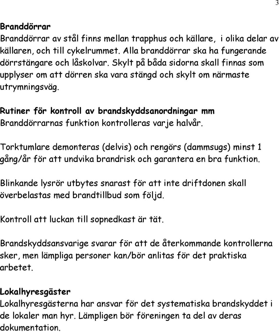 Rutiner för kontroll av brandskyddsanordningar mm Branddörrarnas funktion kontrolleras varje halvår.