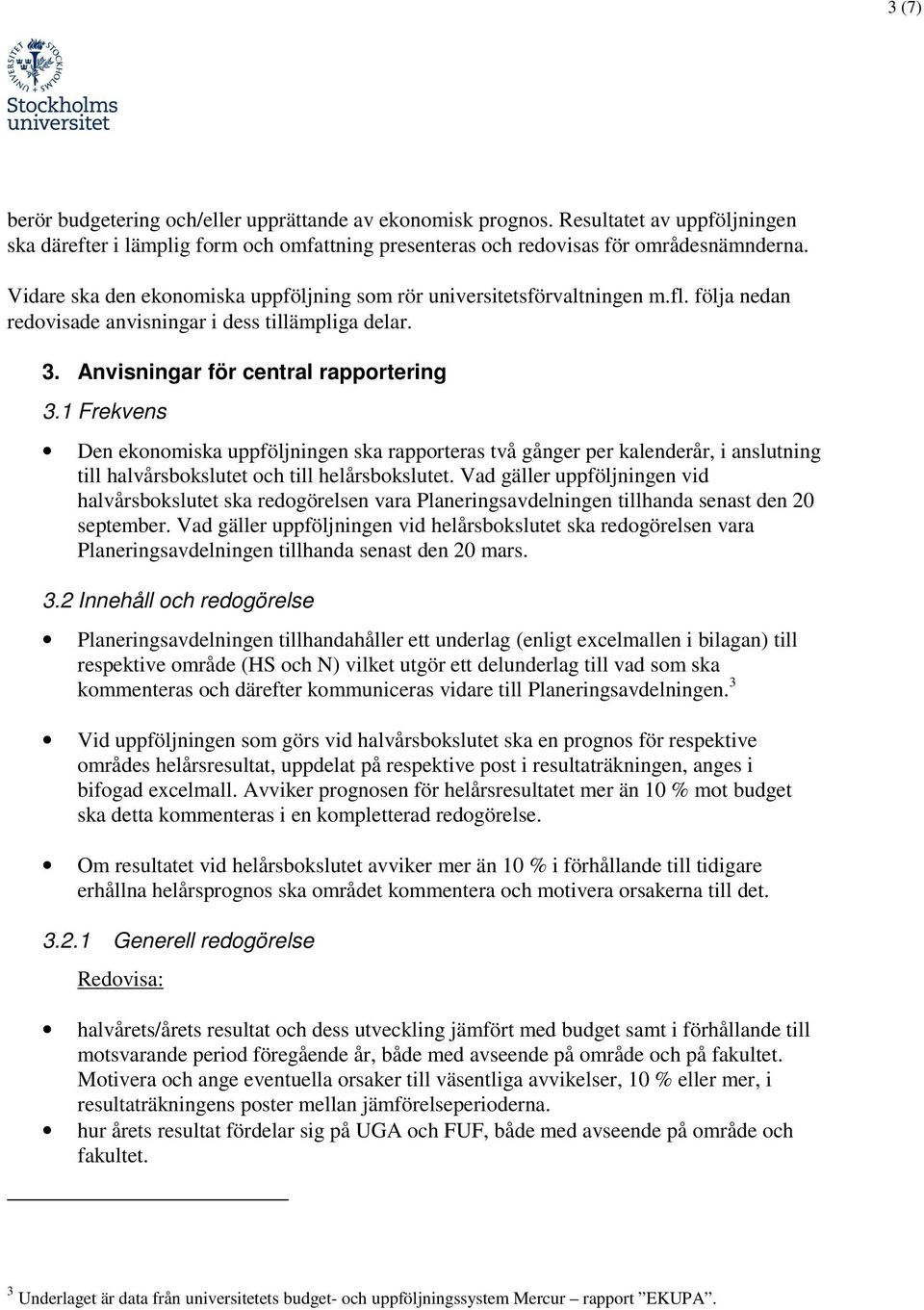 1 Frekvens Den ekonomiska uppföljningen ska rapporteras två gånger per kalenderår, i anslutning till halvårsbokslutet och till helårsbokslutet.