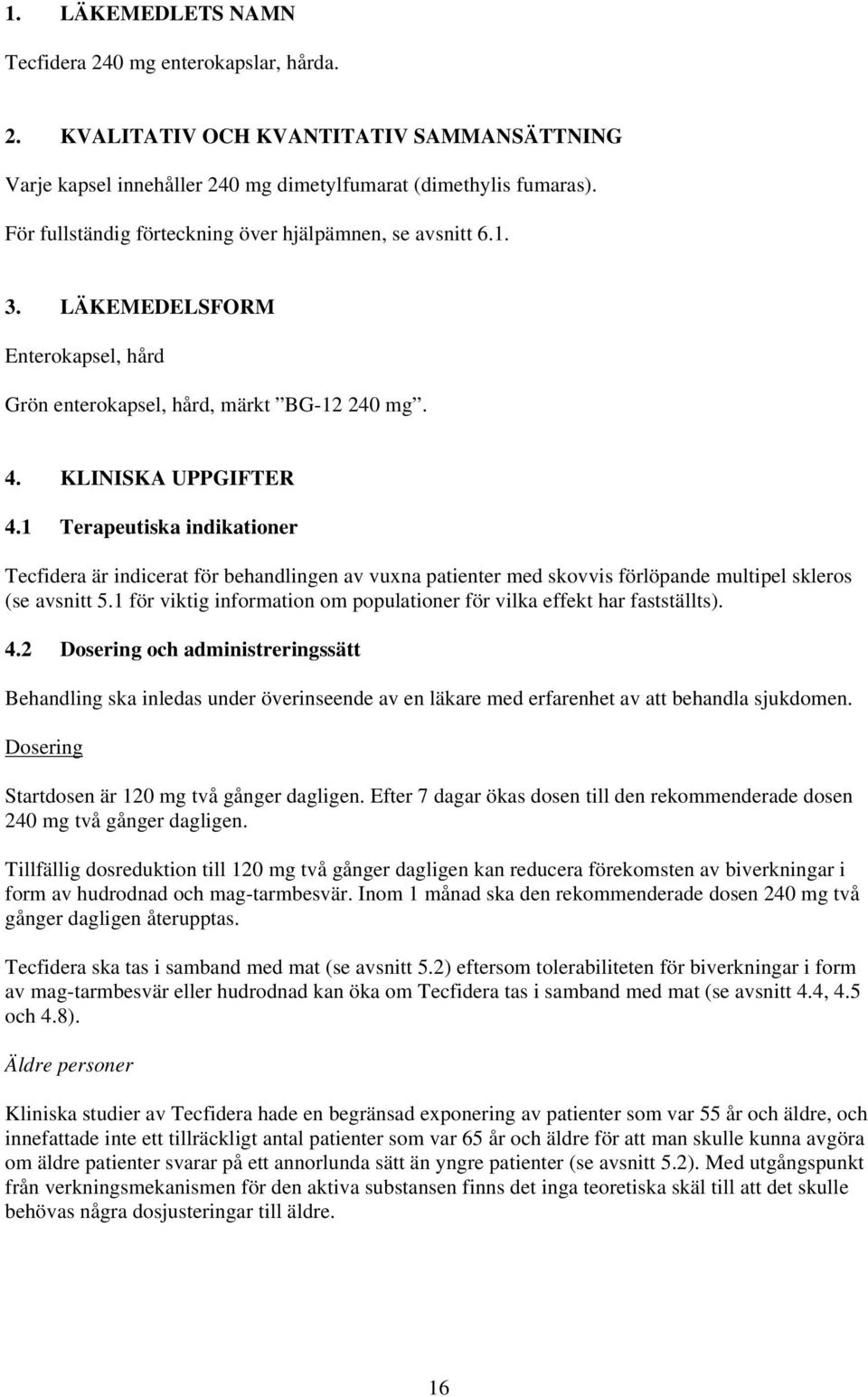 1 Terapeutiska indikationer Tecfidera är indicerat för behandlingen av vuxna patienter med skovvis förlöpande multipel skleros (se avsnitt 5.