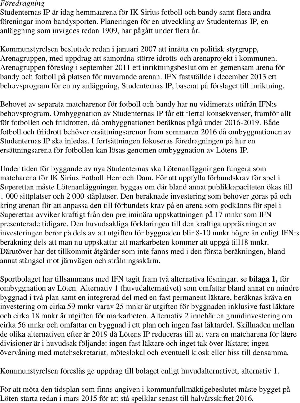 Kommunstyrelsen beslutade redan i januari 2007 att inrätta en politisk styrgrupp, Arenagruppen, med uppdrag att samordna större idrotts-och arenaprojekt i kommunen.