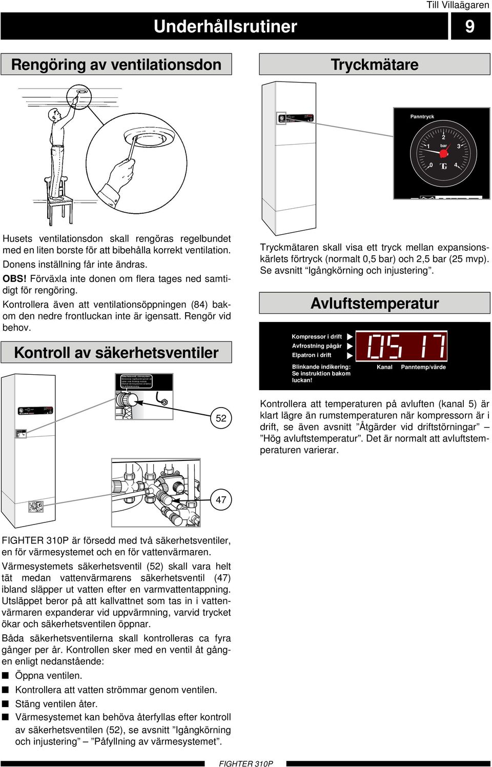 Kompressor i drift Avfrostning pågår Elpatron i drift Blinkande indikering: Se instruktion bakom luckan! Kanal Panntemp.