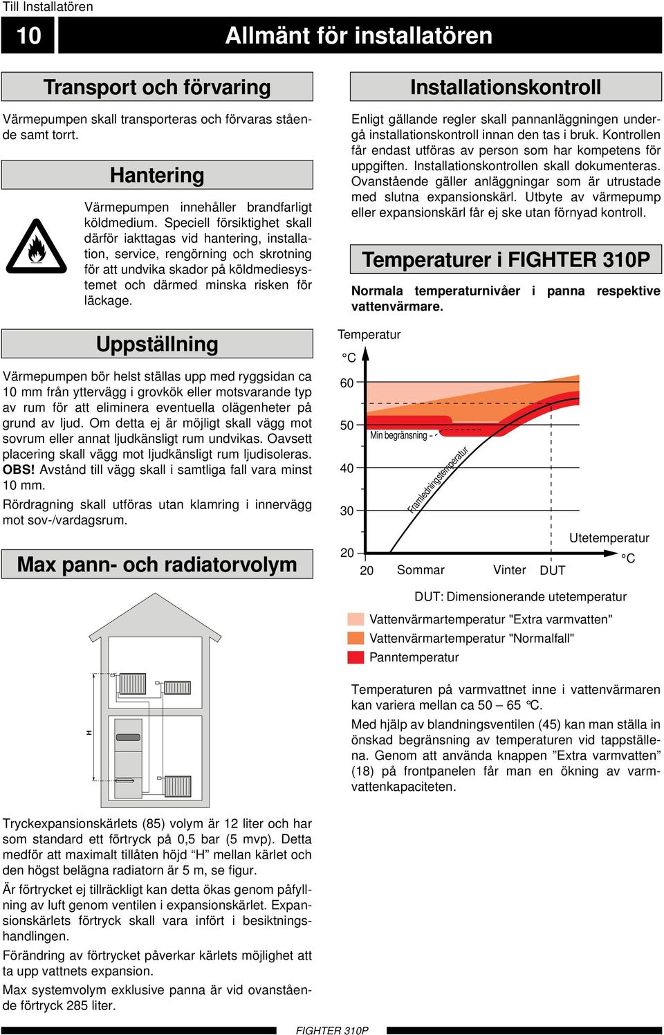 Uppställning Värmepumpen bör helst ställas upp med ryggsidan ca 0 mm från yttervägg i grovkök eller motsvarande typ av rum för att eliminera eventuella olägenheter på grund av ljud.