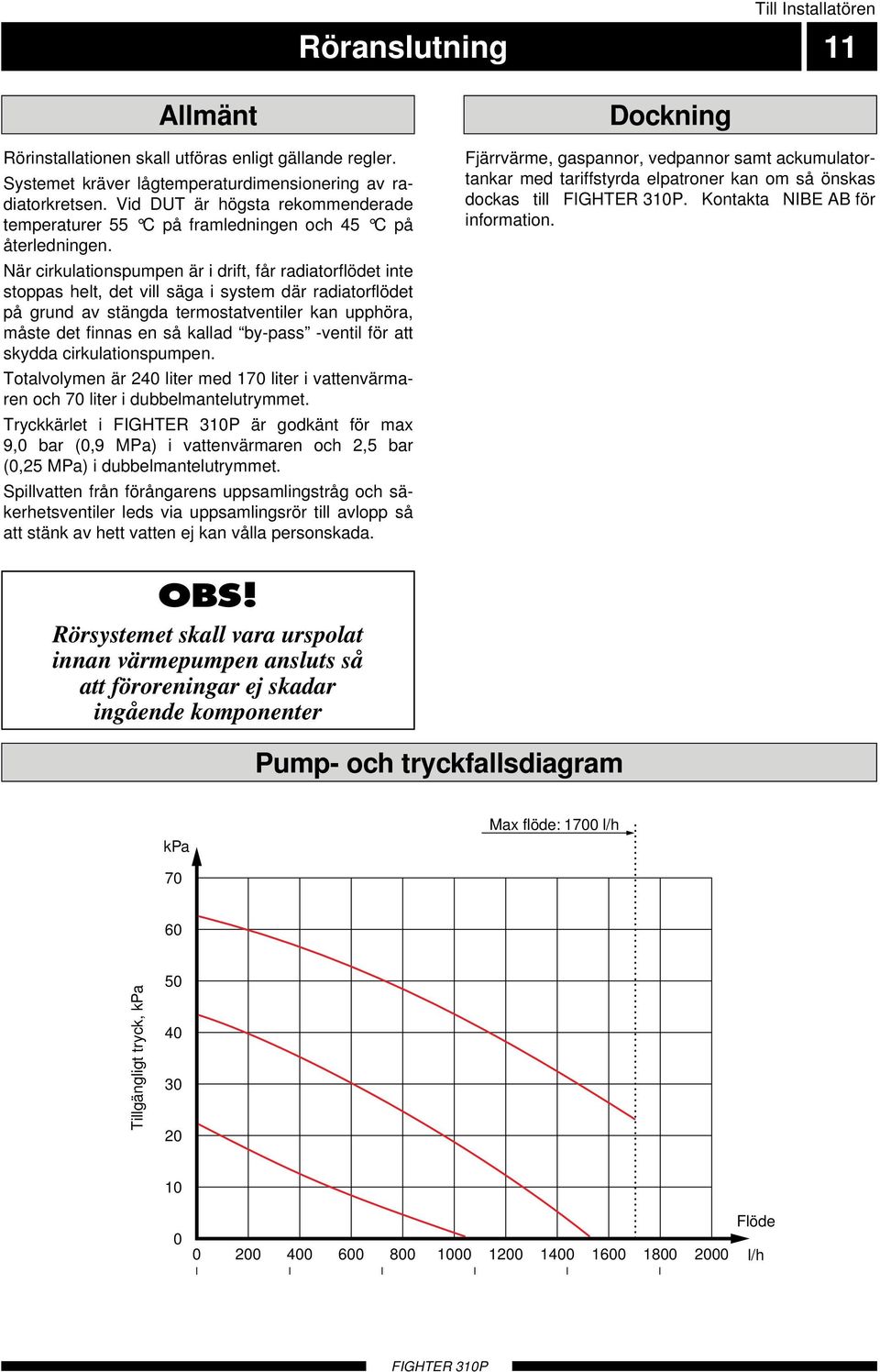 När cirkulationspumpen är i drift, får radiatorflödet inte stoppas helt, det vill säga i system där radiatorflödet på grund av stängda termostatventiler kan upphöra, måste det finnas en så kallad