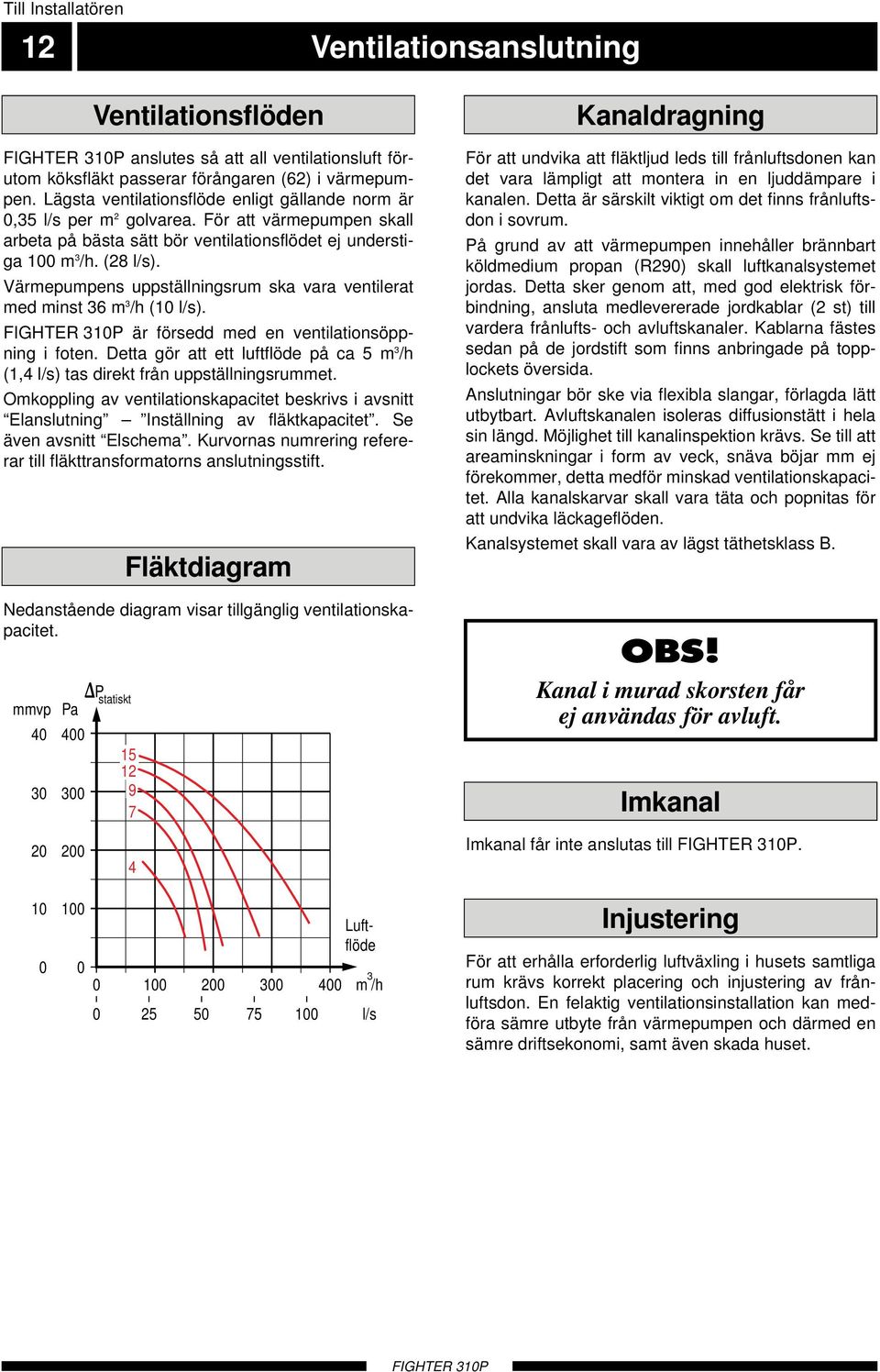 Värmepumpens uppställningsrum ska vara ventilerat med minst 36 m 3 /h (0 l/s). är försedd med en ventilationsöppning i foten.