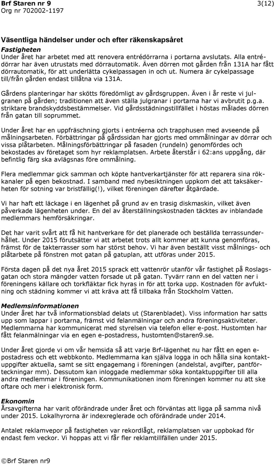 Numera är cykelpassage till/från gården endast tillåtna via 131A. Gårdens planteringar har skötts föredömligt av gårdsgruppen.