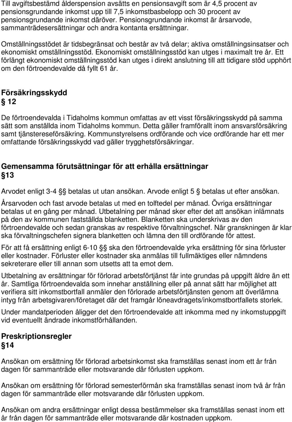 Omställningsstödet är tidsbegränsat och består av två delar; aktiva omställningsinsatser och ekonomiskt omställningsstöd. Ekonomiskt omställningsstöd kan utges i maximalt tre år.