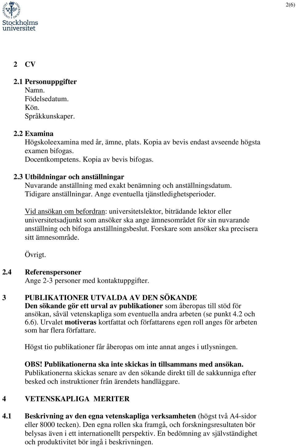 Vid ansökan om befordran: universitetslektor, biträdande lektor eller universitetsadjunkt som ansöker ska ange ämnesområdet för sin nuvarande anställning och bifoga anställningsbeslut.